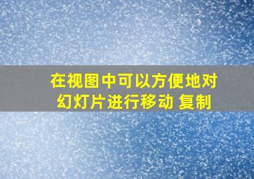 在视图中可以方便地对幻灯片进行移动 复制